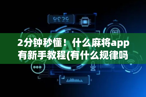 2分钟秒懂！什么麻将app有新手教程(有什么规律吗)