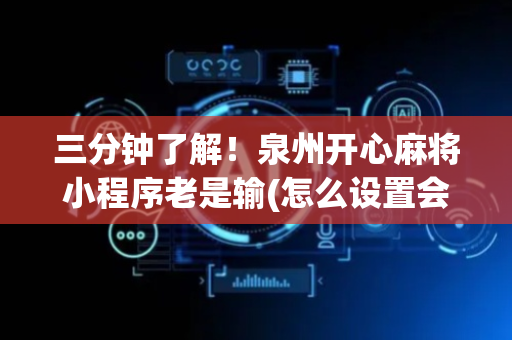 三分钟了解！泉州开心麻将小程序老是输(怎么设置会赢)