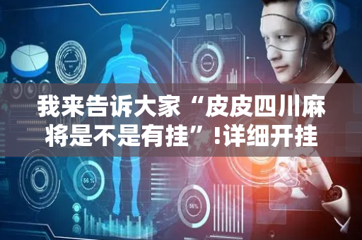 我来告诉大家“皮皮四川麻将是不是有挂”!详细开挂教程-抖音