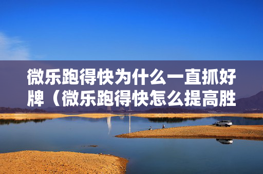微乐跑得快为什么一直抓好牌（微乐跑得快怎么提高胜率）