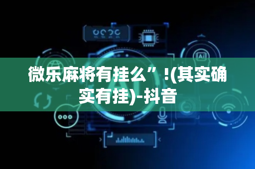 微乐麻将有挂么”!(其实确实有挂)-抖音