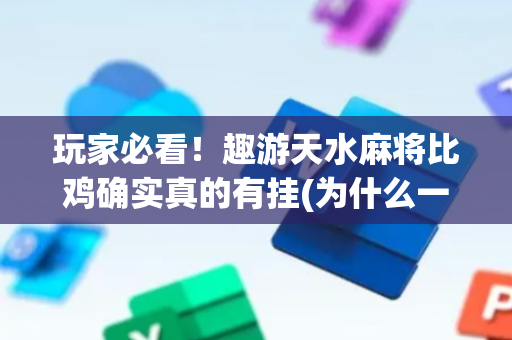 玩家必看！趣游天水麻将比鸡确实真的有挂(为什么一直输)