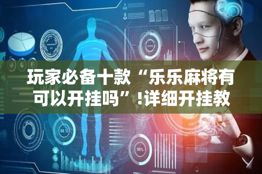 玩家必备十款“乐乐麻将有可以开挂吗”!详细开挂教程-抖音