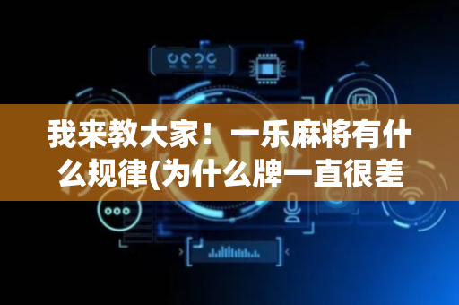我来教大家！一乐麻将有什么规律(为什么牌一直很差)