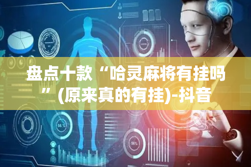 盘点十款“哈灵麻将有挂吗”(原来真的有挂)-抖音