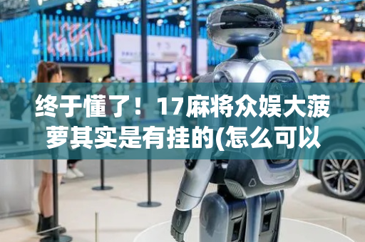 终于懂了！17麻将众娱大菠萝其实是有挂的(怎么可以赢)