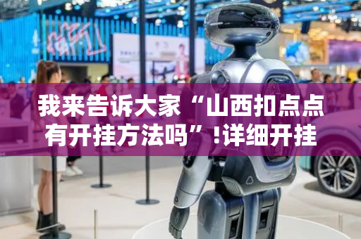 我来告诉大家“山西扣点点有开挂方法吗”!详细开挂教程-抖音