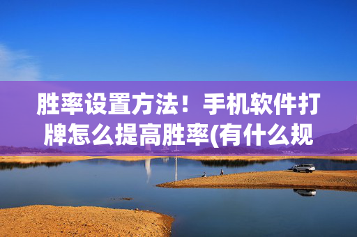 胜率设置方法！手机软件打牌怎么提高胜率(有什么规律吗)