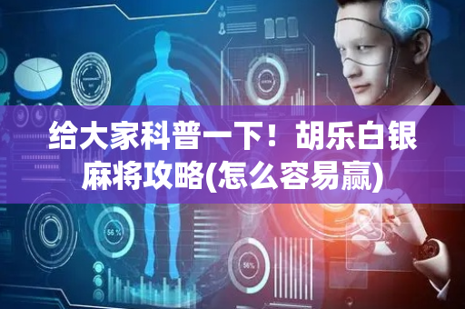 给大家科普一下！胡乐白银麻将攻略(怎么容易赢)