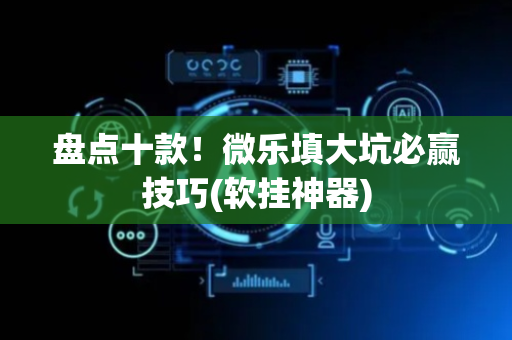 盘点十款！微乐填大坑必赢技巧(软挂神器)