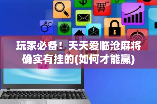玩家必备！天天爱临沧麻将确实有挂的(如何才能赢)