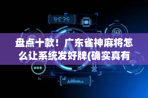盘点十款！广东雀神麻将怎么让系统发好牌(确实真有挂)