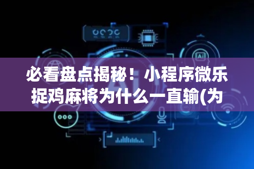 必看盘点揭秘！小程序微乐捉鸡麻将为什么一直输(为什么经常输)