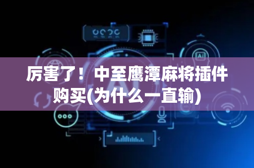 厉害了！中至鹰潭麻将插件购买(为什么一直输)