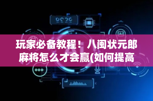 玩家必备教程！八闽状元郎麻将怎么才会赢(如何提高胡牌率)