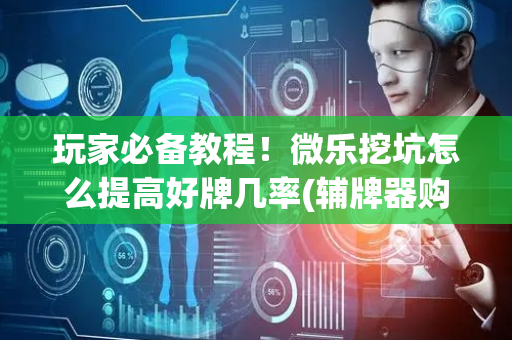 玩家必备教程！微乐挖坑怎么提高好牌几率(辅牌器购买)