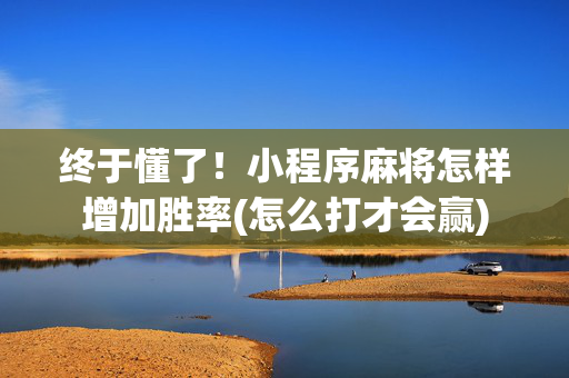终于懂了！小程序麻将怎样增加胜率(怎么打才会赢)