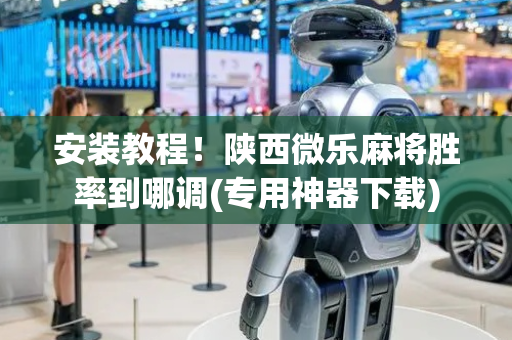 安装教程！陕西微乐麻将胜率到哪调(专用神器下载)