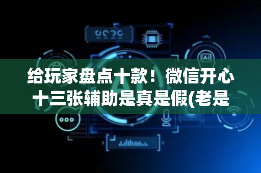 给玩家盘点十款！微信开心十三张辅助是真是假(老是输怎么回事)