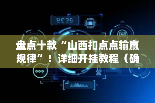 盘点十款“山西扣点点输赢规律”！详细开挂教程（确实真的有挂)-抖音