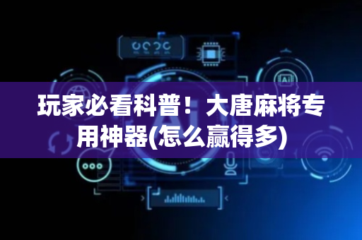玩家必看科普！大唐麻将专用神器(怎么赢得多)