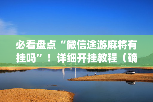 必看盘点“微信途游麻将有挂吗”！详细开挂教程（确实真的有挂)-抖音