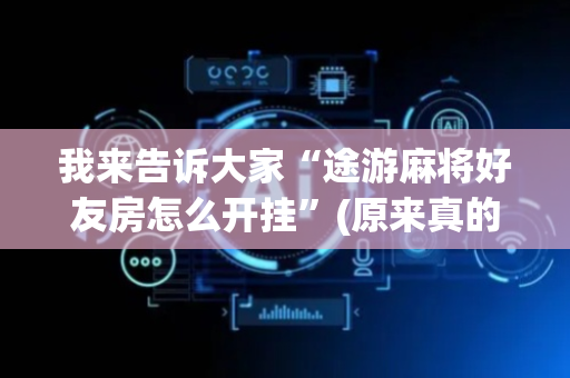 我来告诉大家“途游麻将好友房怎么开挂”(原来真的有挂)-抖音