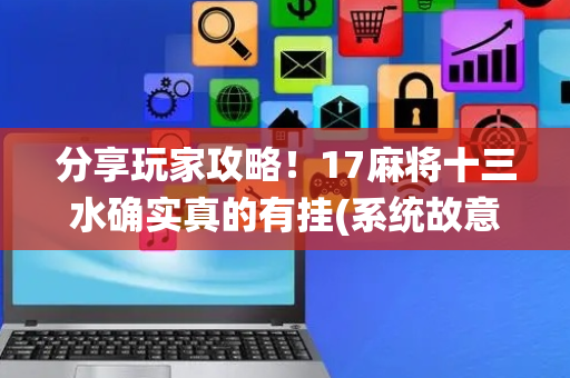 分享玩家攻略！17麻将十三水确实真的有挂(系统故意让你输)