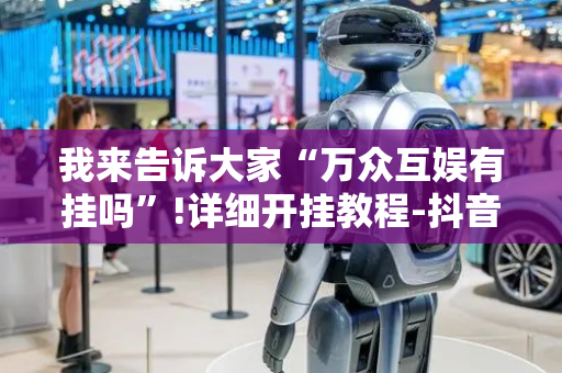 我来告诉大家“万众互娱有挂吗”!详细开挂教程-抖音