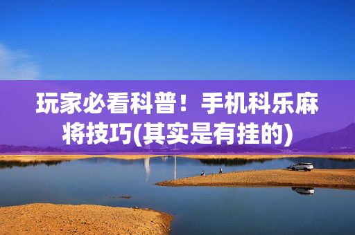 玩家必看科普！手机科乐麻将技巧(其实是有挂的)