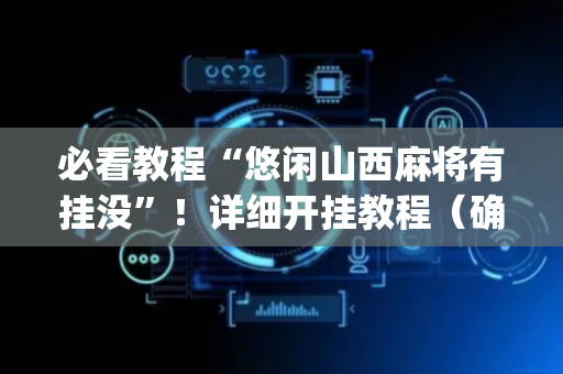 必看教程“悠闲山西麻将有挂没”！详细开挂教程（确实真的有挂)-抖音