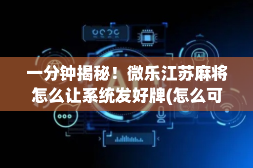 一分钟揭秘！微乐江苏麻将怎么让系统发好牌(怎么可以赢)
