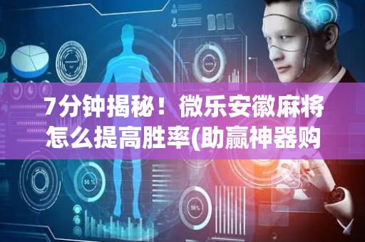7分钟揭秘！微乐安徽麻将怎么提高胜率(助赢神器购买)