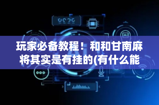 玩家必备教程！和和甘南麻将其实是有挂的(有什么能赢的方法)