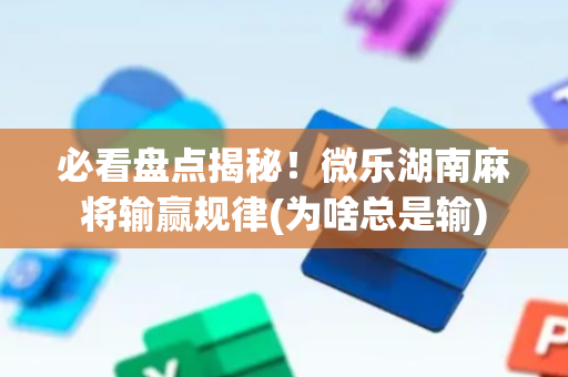 必看盘点揭秘！微乐湖南麻将输赢规律(为啥总是输)