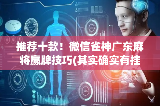 推荐十款！微信雀神广东麻将赢牌技巧(其实确实有挂)