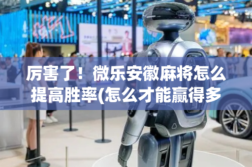 厉害了！微乐安徽麻将怎么提高胜率(怎么才能赢得多)