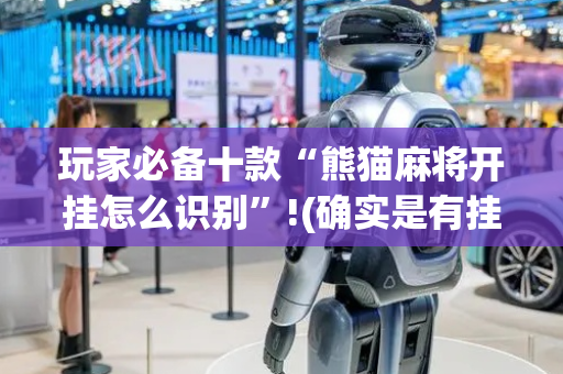 玩家必备十款“熊猫麻将开挂怎么识别”!(确实是有挂)-抖音