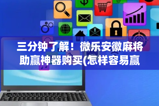 三分钟了解！微乐安徽麻将助赢神器购买(怎样容易赢)