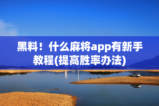黑料！什么麻将app有新手教程(提高胜率办法)