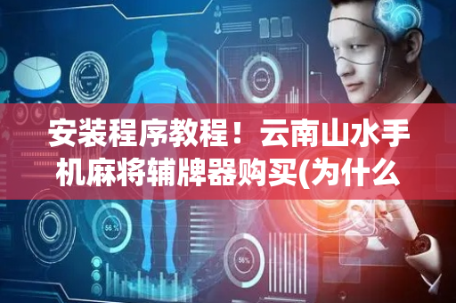 安装程序教程！云南山水手机麻将辅牌器购买(为什么牌一直很差)