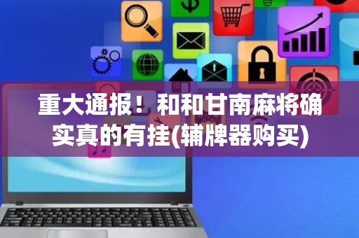 重大通报！和和甘南麻将确实真的有挂(辅牌器购买)