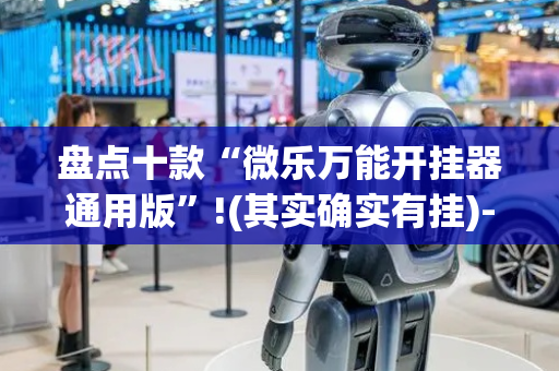 盘点十款“微乐万能开挂器通用版”!(其实确实有挂)-抖音