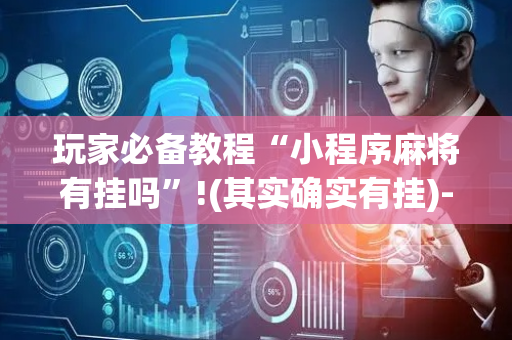 玩家必备教程“小程序麻将有挂吗”!(其实确实有挂)-抖音