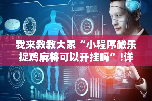我来教教大家“小程序微乐捉鸡麻将可以开挂吗”!详细开挂教程-抖音