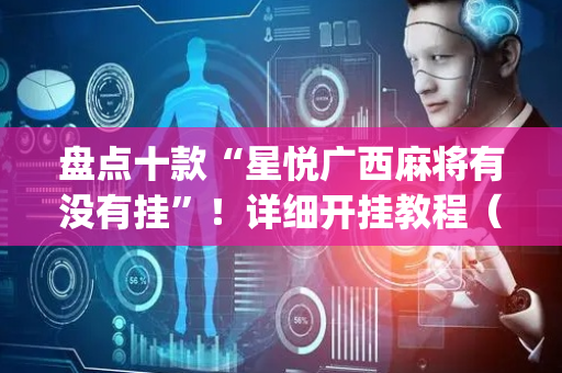 盘点十款“星悦广西麻将有没有挂”！详细开挂教程（确实真的有挂)-抖音
