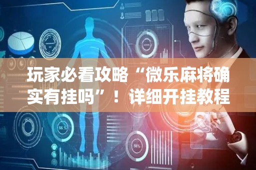 玩家必看攻略“微乐麻将确实有挂吗”！详细开挂教程（确实真的有挂)-抖音