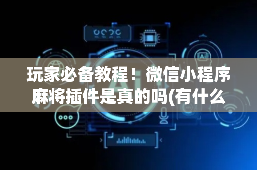 玩家必备教程！微信小程序麻将插件是真的吗(有什么赢的技巧)