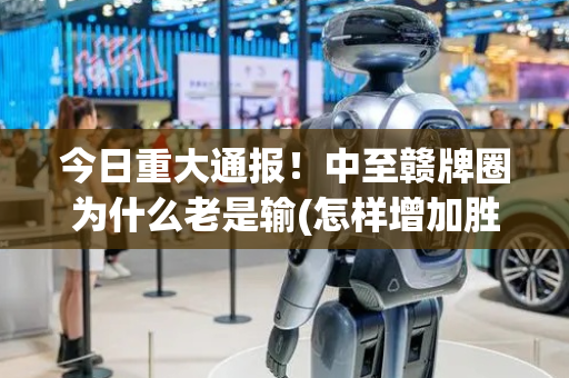 今日重大通报！中至赣牌圈为什么老是输(怎样增加胜率)