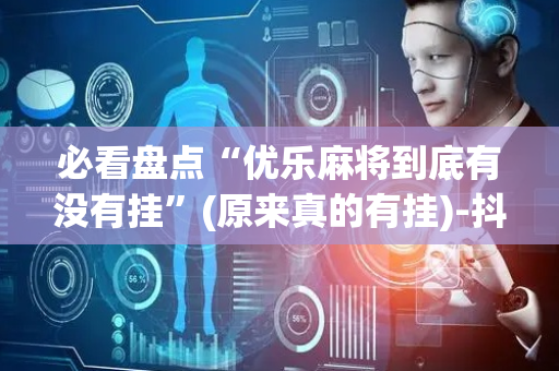必看盘点“优乐麻将到底有没有挂”(原来真的有挂)-抖音